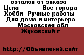 остался от заказа › Цена ­ 3 500 - Все города Хобби. Ручные работы » Для дома и интерьера   . Московская обл.,Жуковский г.